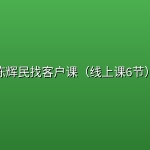 陈辉民找客户课（线上课6节）