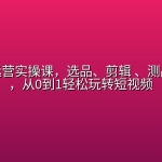 短视频运营实操课，选品、剪辑 、测品、投流，从0到1轻松玩转短视频