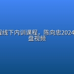 期货课程线下内训课程，陈向忠2024-2026复盘视频
