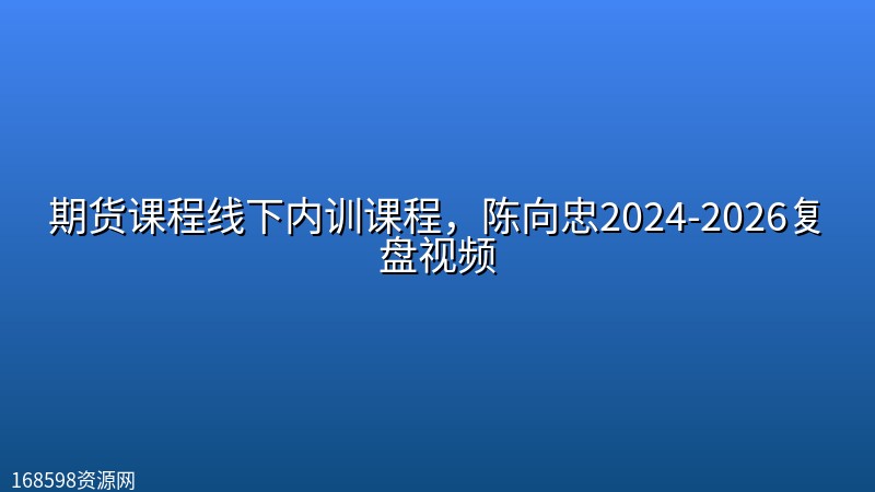 期货课程线下内训课程,陈向忠2024-2026复盘视频 期货课程线下内训课程,陈向忠2024-2026复盘视频封面图