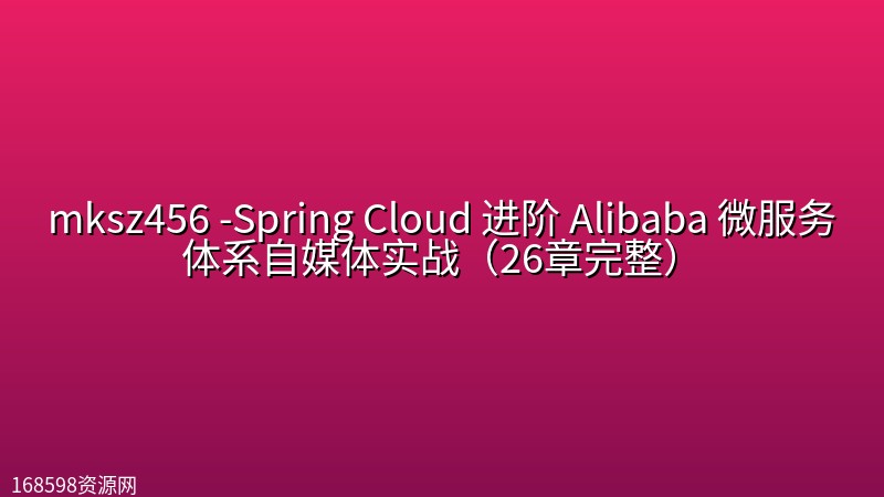 mksz456 -Spring Cloud 进阶 Alibaba 微服务体系自媒体实战（26章完整）封面图