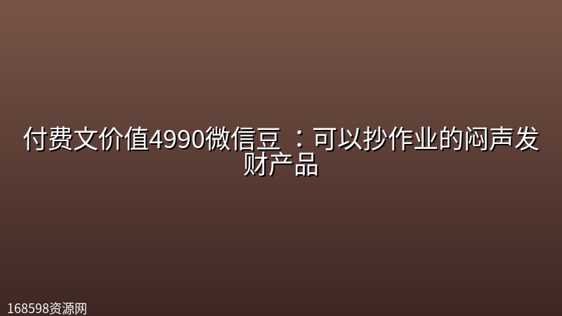 付费文价值4990微信豆 :可以抄作业的闷声发财产品 付费文价值4990微信豆 :可以抄作业的闷声发财产品封面图