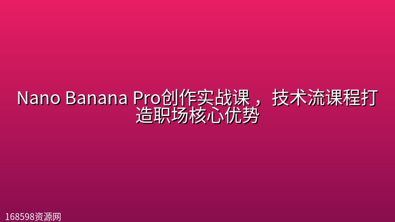 Nano Banana Pro创作实战课 ,技术流课程打造职场核心优势 Nano Banana Pro创作实战课 ,技术流课程打造职场核心优势封面图