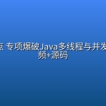 动力节点 专项爆破Java多线程与并发编程 视频+源码