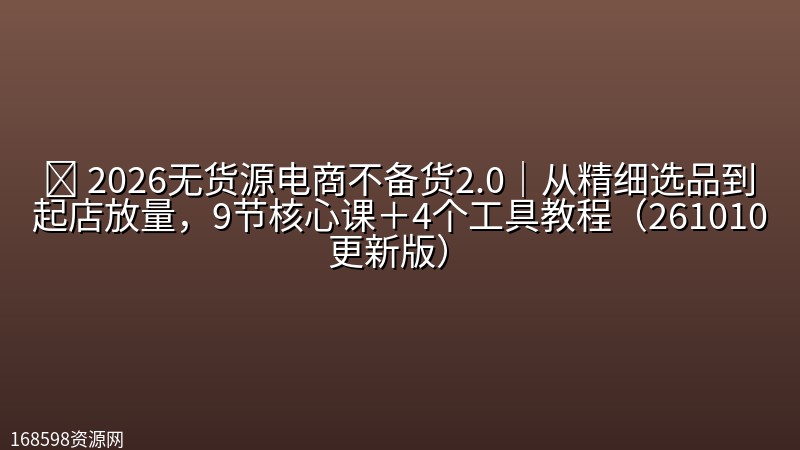 🛍️ 【电商】2026无货源电商不备货2.0|从精细选品到起店放量,9节核心课+4个工具教程(261010更新版) 🛍️ 【电商】2026无货源电商不备货2.0|从精细选品到起店放量,9节核心课+4个工具教程(261010更新版)封面图