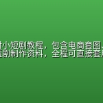 渔樵问对小短剧教程，包含电商套图、带货视频，短剧制作资料，全程可直接套用复刻
