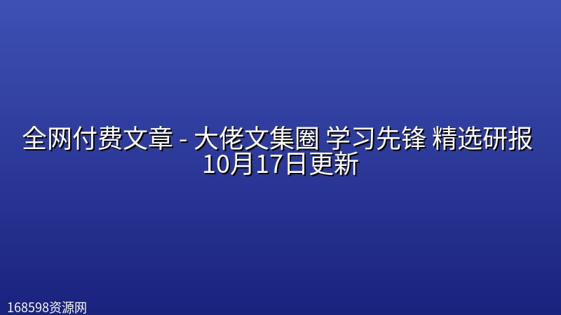 全网付费文章 - 大佬文集圈 学习先锋 精选研报 10月17日更新 全网付费文章 - 大佬文集圈 学习先锋 精选研报 10月17日更新封面图
