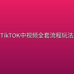 TikTOK中视频全套流程玩法
