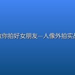 教你拍好女朋友—人像外拍实战