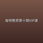 【每特教育】每特教育第十期VIP课(34.8G)