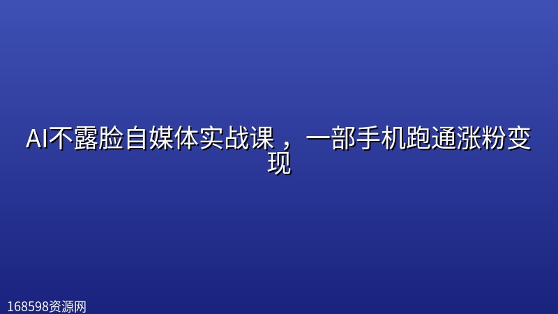 AI不露脸自媒体实战课 ，一部手机跑通涨粉变现封面图