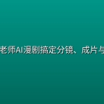 📺 【漫剧】林老师AI漫剧搞定分镜、成片与合规