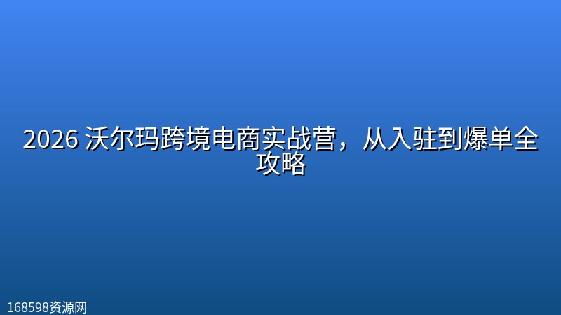 2026 沃尔玛跨境电商实战营,从入驻到爆单全攻略 2026 沃尔玛跨境电商实战营,从入驻到爆单全攻略封面图
