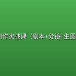 AI漫剧制作实战课（剧本+分镜+生图+剪辑）