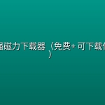 11款超强磁力下载器（免费+ 可下载任何资源）