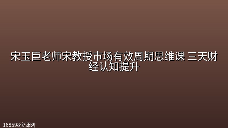 宋玉臣老师宋教授市场有效周期思维课 三天财经认知提升 宋玉臣老师宋教授市场有效周期思维课 三天财经认知提升封面图
