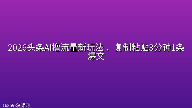 2026头条AI撸流量新玩法 ,复制粘贴3分钟1条爆文 2026头条AI撸流量新玩法 ,复制粘贴3分钟1条爆文封面图