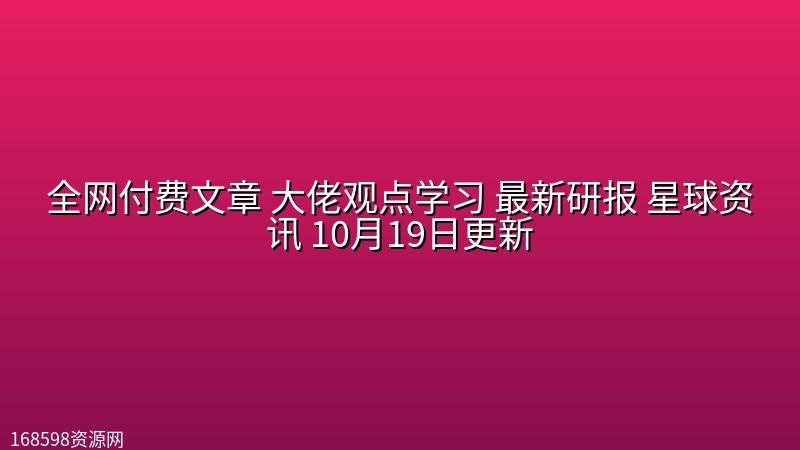 全网付费文章 大佬观点学习 最新研报 星球资讯 10月19日更新封面图