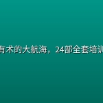 生财有术的大航海，24部全套培训教程