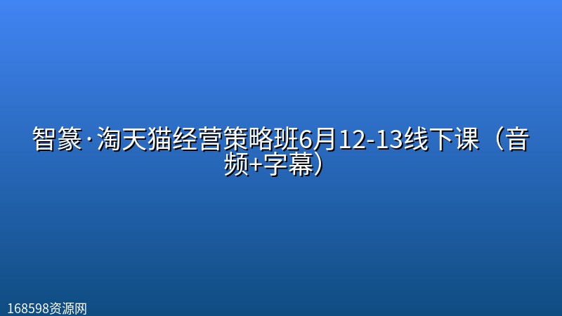 智篆·淘天猫经营策略班6月12-13线下课(音频+字幕) 智篆·淘天猫经营策略班6月12-13线下课(音频+字幕)封面图