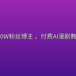 抖音100W粉丝博主 ，付费AI漫剧教学课程
