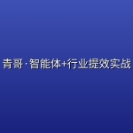 青哥·智能体+行业提效实战