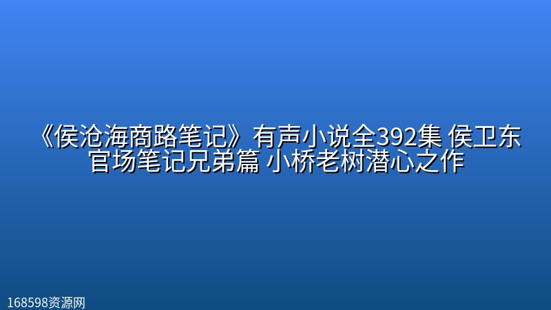 《侯沧海商路笔记》有声小说全392集 侯卫东官场笔记兄弟篇 小桥老树潜心之作封面图
