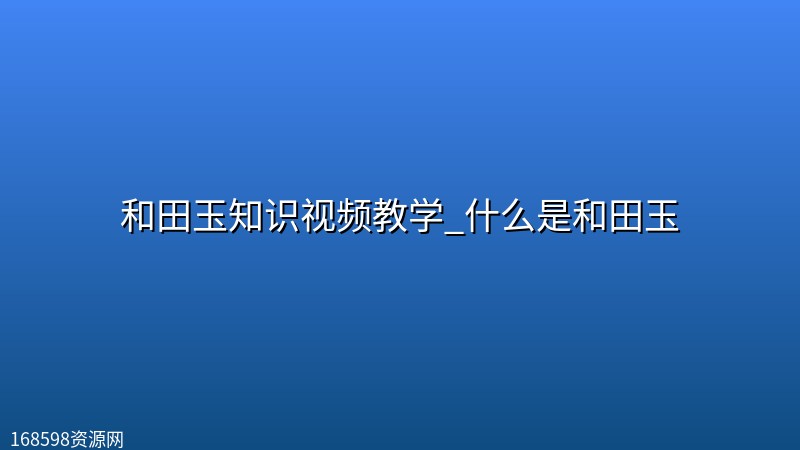 和田玉知识视频教学_什么是和田玉封面图