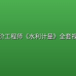 一级造价工程师《水利计量》全套视频教程