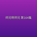 师兄啊师兄 第164集 【4K高码】