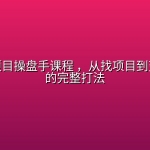 某大佬项目操盘手课程 ，从找项目到变现落地的完整打法
