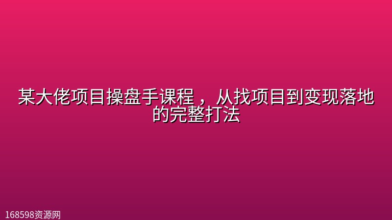 某大佬项目操盘手课程 ,从找项目到变现落地的完整打法 某大佬项目操盘手课程 ,从找项目到变现落地的完整打法封面图