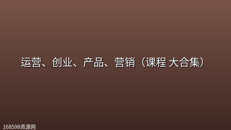 运营、创业、产品、营销(课程 大合集) 运营、创业、产品、营销(课程 大合集)封面图