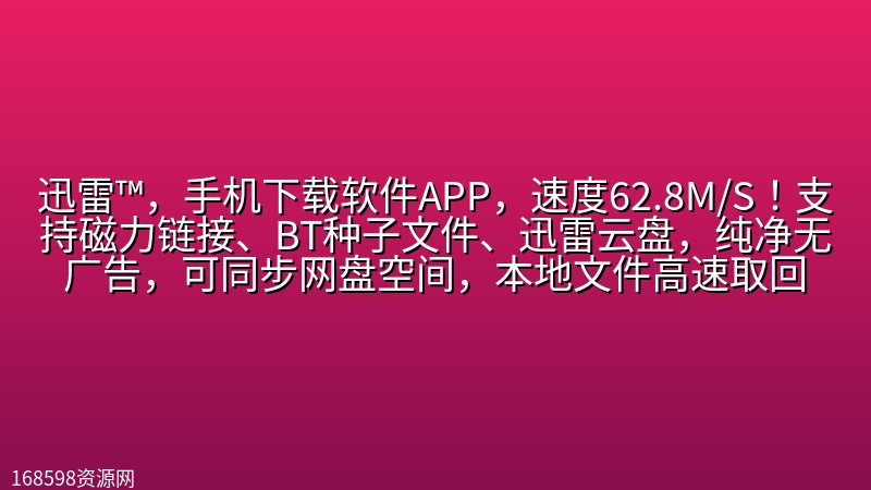 【2552期】迅雷™，手机下载软件APP，速度62.8M/S！支持磁力链接、BT种子文件、迅雷云盘，纯净无广告，可同步网盘空间，本地文件高速取回封面图