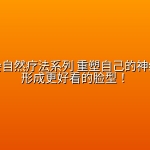 外貌邪会自然疗法系列 重塑自己的神经回路，形成更好看的脸型！
