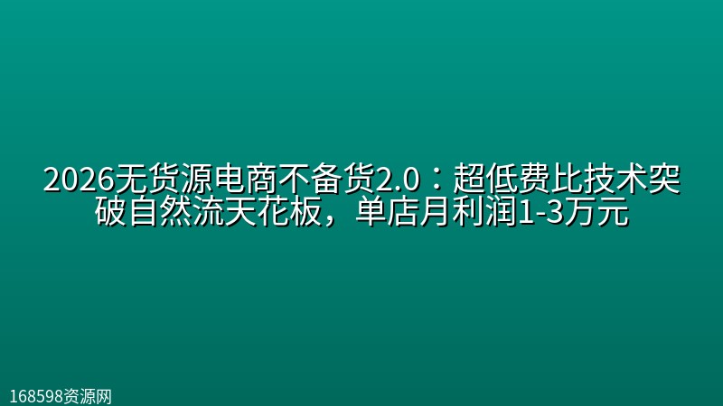 2026无货源电商不备货2.0【更新1010】:超低费比技术突破自然流天花板,单店月利润1-3万元 2026无货源电商不备货2.0【更新1010】:超低费比技术突破自然流天花板,单店月利润1-3万元封面图