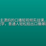 20W粉博主潇妈的口播短视频实战课，9节实战教学，普通人轻松拍出口播爆款