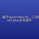 mksz551- 基于Vue3+Vite+TS，二次封装element-plus业务组件