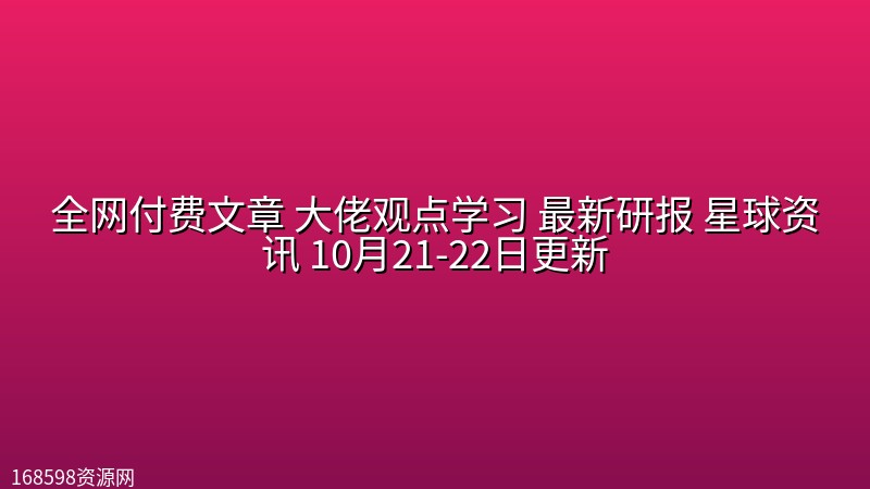 全网付费文章 大佬观点学习 最新研报 星球资讯 10月21-22日更新封面图