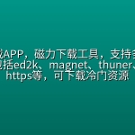 【550期】浩克下载APP，磁力下载工具，支持多种下载协议，包括ed2k、magnet、thuner、http、https等，可下载冷门资源