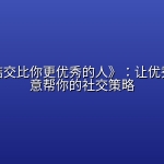 《如何结交比你更优秀的人》：让优秀的人愿意帮你的社交策略