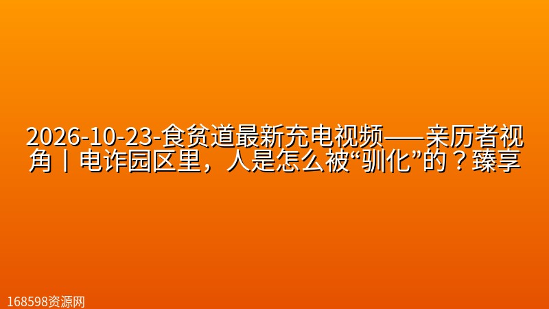 2026-10-23-食贫道最新充电视频——【柬埔寨电诈Reaction】亲历者视角丨电诈园区里，人是怎么被“驯化”的？【附往期内容集合】臻享封面图