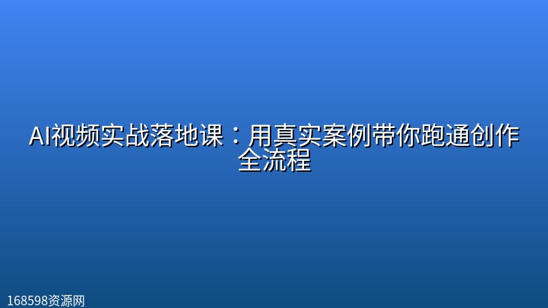 AI视频实战落地课:用真实案例带你跑通创作全流程 AI视频实战落地课:用真实案例带你跑通创作全流程封面图