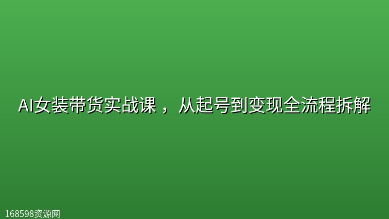 AI女装带货实战课 ,从起号到变现全流程拆解 AI女装带货实战课 ,从起号到变现全流程拆解封面图