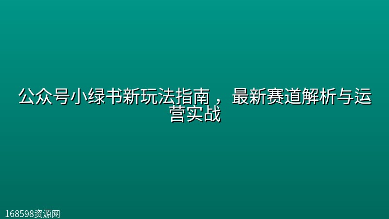 公众号小绿书新玩法指南 ，最新赛道解析与运营实战封面图