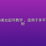 最新老A8美女起号教学 ，适用于多平台起号涨粉