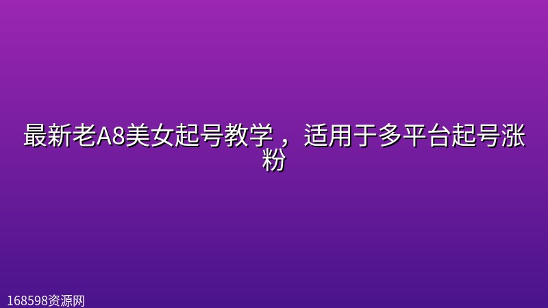 最新老A8美女起号教学 ,适用于多平台起号涨粉 最新老A8美女起号教学 ,适用于多平台起号涨粉封面图