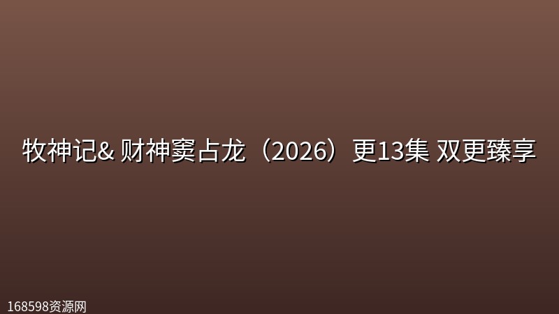 牧神记【第106集】【4K高码】& 财神窦占龙(2026)更13集 【4K画质】双更臻享 牧神记【第106集】【4K高码】& 财神窦占龙(2026)更13集 【4K画质】双更臻享封面图 4K超高清