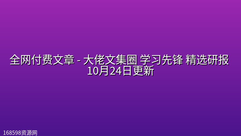 全网付费文章 - 大佬文集圈 学习先锋 精选研报 10月24日更新封面图