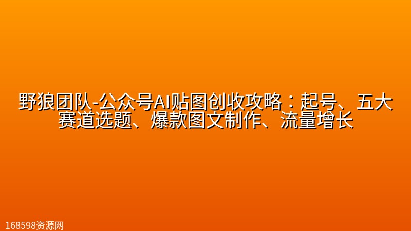 野狼团队-公众号AI贴图创收攻略:起号、五大赛道选题、爆款图文制作、流量增长 野狼团队-公众号AI贴图创收攻略:起号、五大赛道选题、爆款图文制作、流量增长封面图